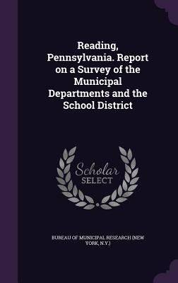 Reading, Pennsylvania. Report on a Survey of the Municipal Departments and the School District - Bureau of Municipal Research (New York (Creator)