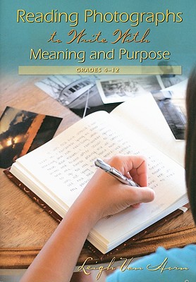 Reading Photographs to Write with Meaning and Purpose, Grades 4-12 - Van Horn, Leigh