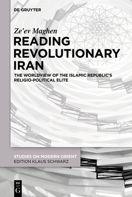 Reading Revolutionary Iran: The Worldview of the Islamic Republic's Religio-Political Elite - Maghen, Ze'ev