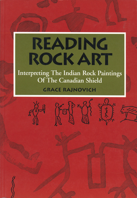 Reading Rock Art: Interpreting the Indian Rock Paintings of the Canadian Shield - Rajnovich, Grace