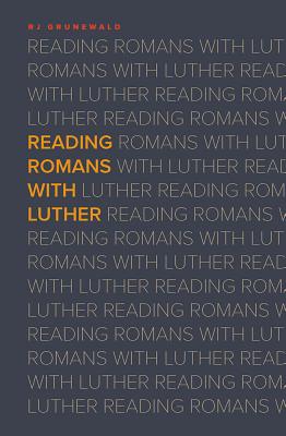 Reading Romans with Luther - Grunewald, R J