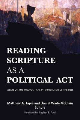 Reading Scripture as a Political Act: Essays on the Theopolitical Interpretation of the Bible - Tapie, Matthew a