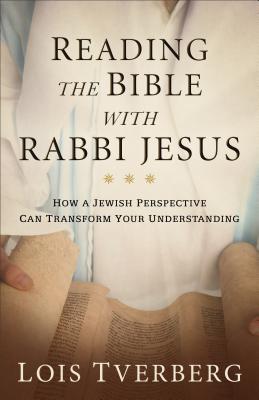 Reading the Bible with Rabbi Jesus: How a Jewish Perspective Can Transform Your Understanding - Tverberg, Lois