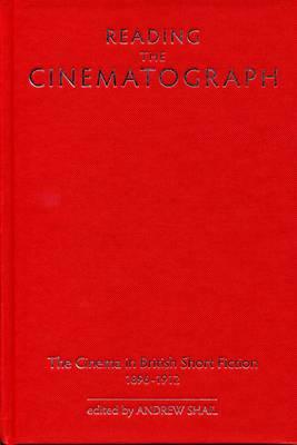 Reading the Cinematograph: The Cinema in British Short Fiction, 1896-1912 - Shail, Andrew (Editor), and Bottomore, Stephen (Contributions by), and Burrows, Jon (Contributions by)