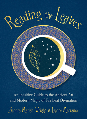 Reading the Leaves: An Intuitive Guide to the Ancient Art and Modern Magic of Tea Leaf Divination - Wright, Sandra Mariah, and Marrama, Leanne