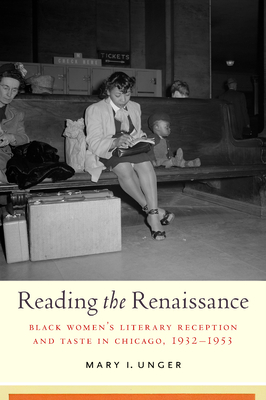 Reading the Renaissance: Black Women's Literary Reception and Taste in Chicago, 1932-1953 - Unger, Mary I, Prof.