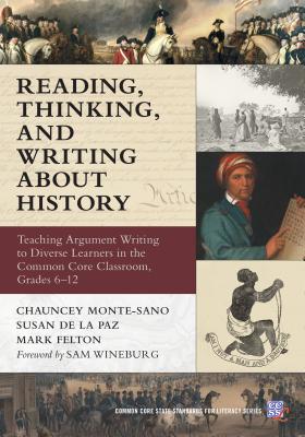 Reading, Thinking, and Writing about History: Teaching Argument Writing to Diverse Learners in the Common Core Classroom, Grades 6-12 - Monte-Sano, Chauncey, and De La Paz, Susan, and Felton, Mark
