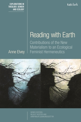 Reading with Earth: Contributions of the New Materialism to an Ecological Feminist Hermeneutics - Elvey, Anne, and Koster, Hilda P (Editor), and Gumundsdttir, Arnfrur (Editor)
