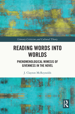 Reading Words into Worlds: Phenomenological Mimesis of Givenness in the Novel - McReynolds, J Clayton