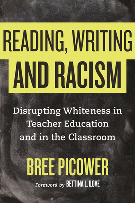 Reading, Writing, and Racism: Disrupting Whiteness in Teacher Education and in the Classroom - Picower, Bree, and Love, Bettina (Foreword by)