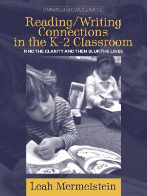 Reading/Writing Connections in the K-2 Classroom: Find the Clarity and Then Blur the Lines - Mermelstein, Leah
