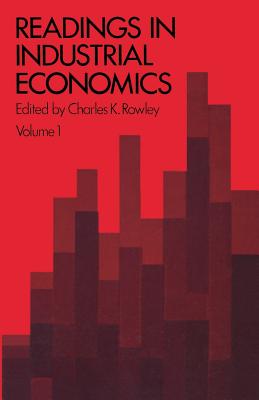 Readings in Industrial Economics: Volume One: Theoretical Foundations - Rowley, Charles K.