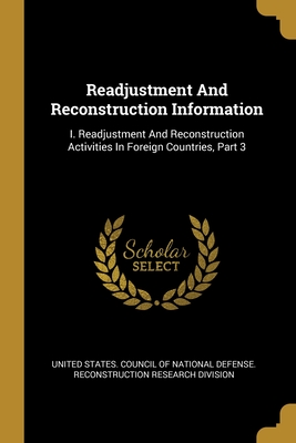 Readjustment And Reconstruction Information: I. Readjustment And Reconstruction Activities In Foreign Countries, Part 3 - United States Council of National Defen (Creator)