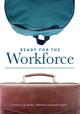 Ready for the Workforce: Engaging Strategies for Teaching Secondary Learners Employability Skills (a Targeted Instructional Guide for Fostering Confident, Career-Ready Learners) - McBride, Christi, and Duncan-Davis, Brenda