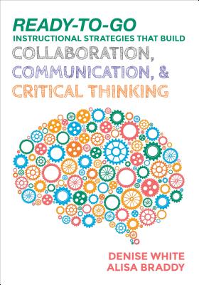 Ready-to-Go Instructional Strategies That Build Collaboration, Communication, and Critical Thinking - White, Denise M, and Braddy, Alisa H