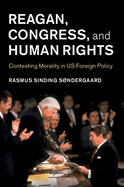 Reagan, Congress, and Human Rights: Contesting Morality in US Foreign Policy