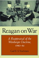 Reagan on War: A Reappraisal of the Weinberger Doctrine, 1980-1984 - Yoshitani, Gail E S, PH.D.