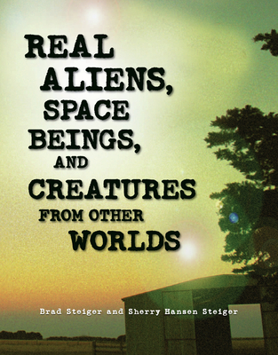 Real Aliens, Space Beings, and Creatures from Other Worlds - Steiger, Brad, and Steiger, Sherry Hansen