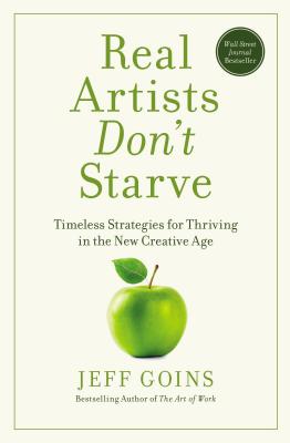 Real Artists Don't Starve: Timeless Strategies for Thriving in the New Creative Age - Goins, Jeff
