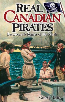 Real Canadian Pirates: Buccaneers & Rogues of the North - Telfer, Geordie