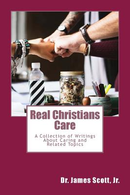 Real Christians Care: A Collection of Writings About Caring and Related Topics - Scott, James, Jr.