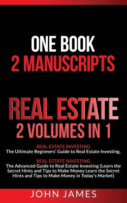 Real Estate: 2 Manuscripts in 1 book - Real Estate Investing (Beginners' and Advanced Guide to Real Estate Investing) - James, John