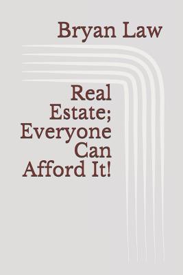 Real Estate; Everyone Can Afford It! - Law, Bryan