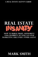 Real Estate Insanity: How to Build Trust, Authority, and Celebrity So You Can Stop Marketing Like Every Other Agent