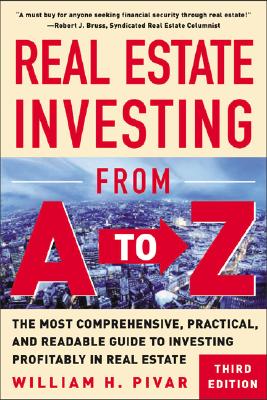 Real Estate Investing from A to Z: The Most Comprehensive, Practical, and Readable Guide to Investing Profitably in Real Estate - Pivar, William H, and Pivar William
