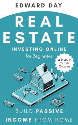 Real Estate Investing Online for Beginners: Build Passive Income from Home - Day, Edward