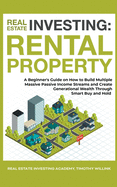 Real Estate Investing: Rental Property: A Beginner's Guide on How to Build Multiple Massive Passive Income Streams and Create Generational Wealth Through Smart Buy and Hold