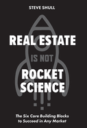 Real Estate Is Not Rocket Science: The Six Core Building Blocks to Succeed in Any Market