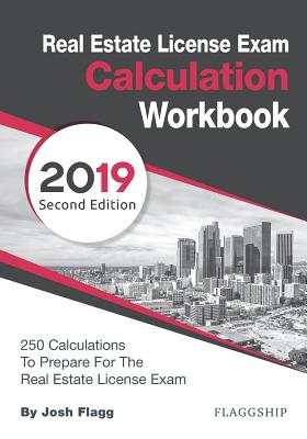 Real Estate License Exam Calculation Workbook: 250 Calculations to Prepare for the Real Estate License Exam (2019 Edition) - Flagg, Josh