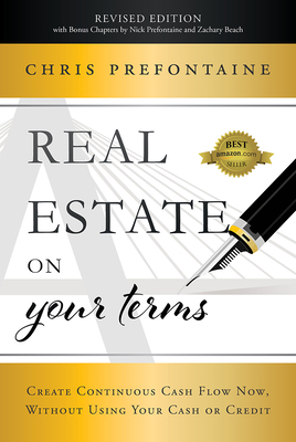Real Estate on Your Terms (Revised Edition): Create Continuous Cash Flow Now, Without Using Your Cash or Credit - Prefontaine, Chris, and Prefontaine, Nick, and Beach, Zachary