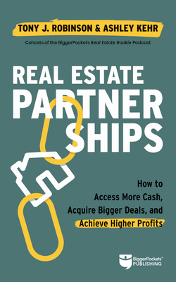 Real Estate Partnerships: Access More Cash, Acquire Bigger Deals, and Achieve Higher Profits with a Real Estate Partner - Robinson, Tony, and Kehr, Ashley