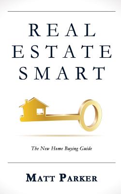 Real Estate Smart: The New Home Buying Guide - Parker, Matt