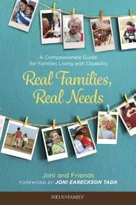 Real Families, Real Needs: A Compassionate Guide for Families Living with Disability - Joni and Friends Inc