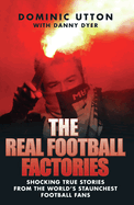 Real Football Factories: Shocking True Stories from the World's Hardest Football Fans