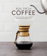 Real Fresh Coffee: How to source, roast, grind and brew the perfect cup