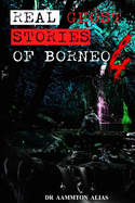 Real Ghost Stories of Borneo 4: Real First Accounts of Ghost Encounters