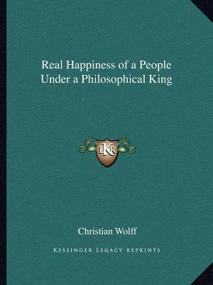 Real Happiness of a People Under a Philosophical King - Wolff, Christian