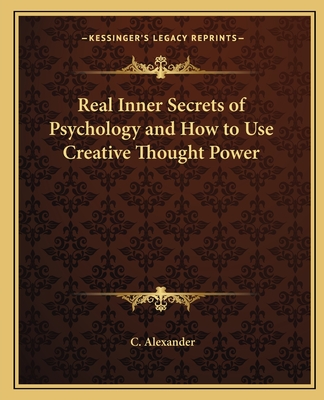 Real Inner Secrets of Psychology and How to Use Creative Thought Power - Alexander, C