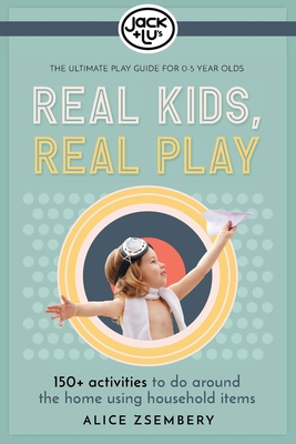 Real Kids, Real Play: Entertain the Kids with Over 150+ Easy Games, Experiments & Activitiesto Do at Home. - Zsembery, Alice