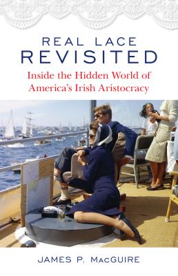 Real Lace Revisited: Inside the Hidden World of America's Irish Aristocracy - Macguire, James P