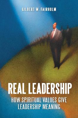 Real Leadership: How Spiritual Values Give Leadership Meaning - Fairholm, Gilbert W