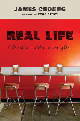 Real Life: A Christianity Worth Living Out - Choung, James