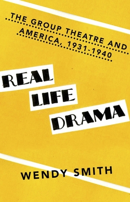 Real Life Drama: The Group Theatre and America, 1931-1940 - Smith, Wendy