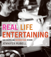 Real Life Entertaining: Easy Recipes and Unconventional Wisdom