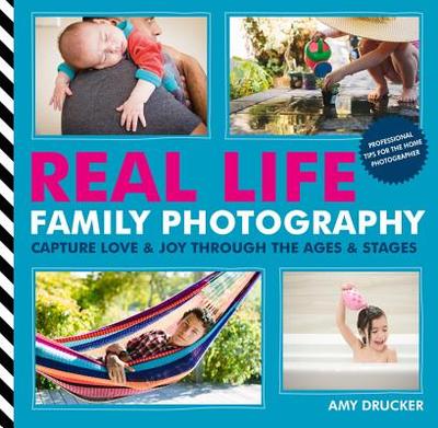 Real Life Family Photography: Capture Love & Joy Through the Ages & Stages - Drucker, Amy