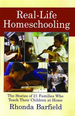 Real-Life Homeschooling: The Stories of 21 Families Who Teach Their Children at Home - Barfield, Rhonda
